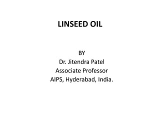 LINSEED OIL
BY
Dr. Jitendra Patel
Associate Professor
AIPS, Hyderabad, India.
 