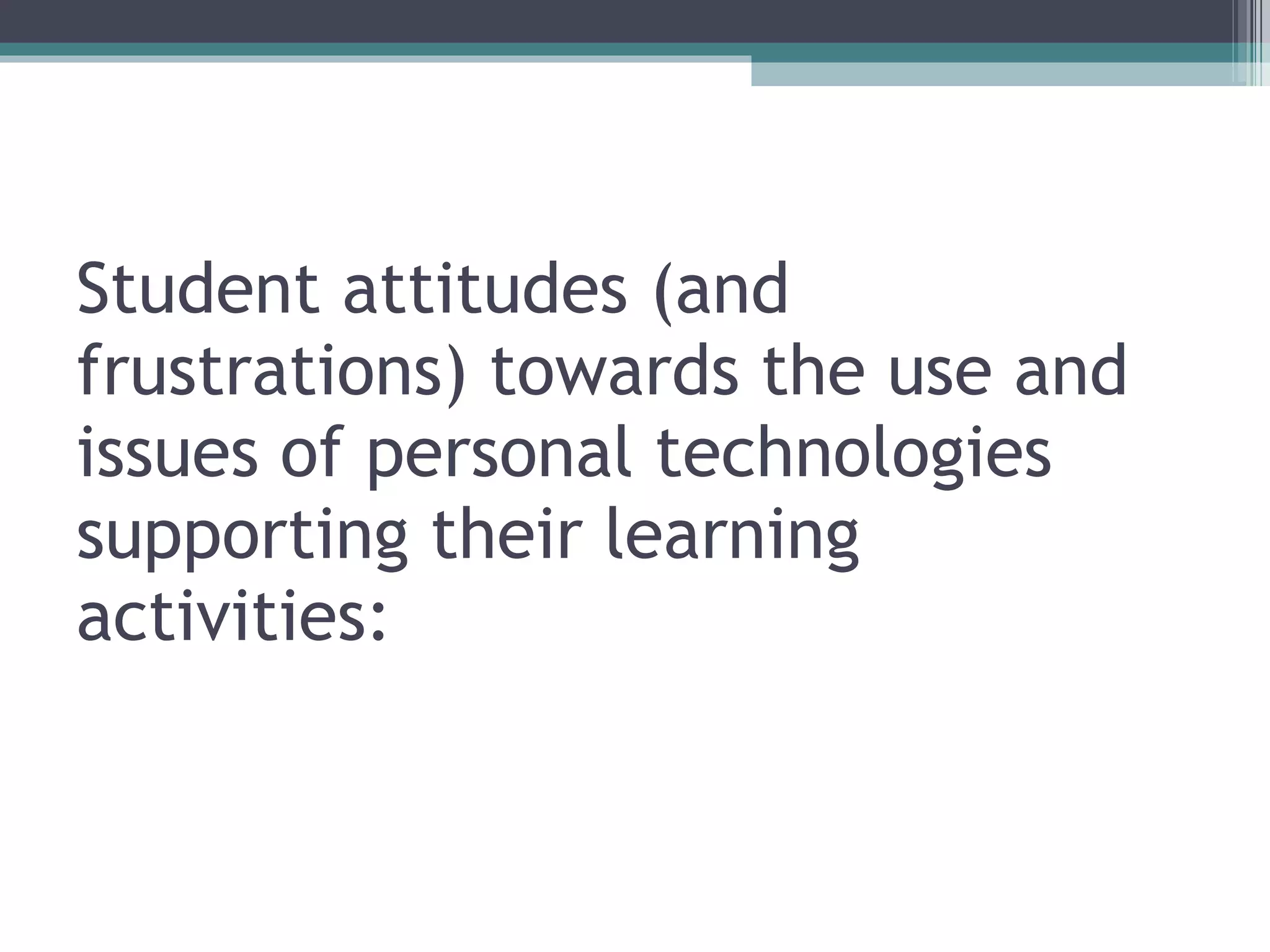 Student attitudes (and frustrations) towards the use and issues of personal technologies supporting their learning activities: 