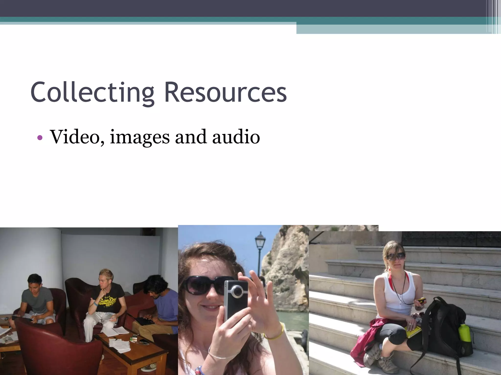 Collecting Resources Video, images and audio 