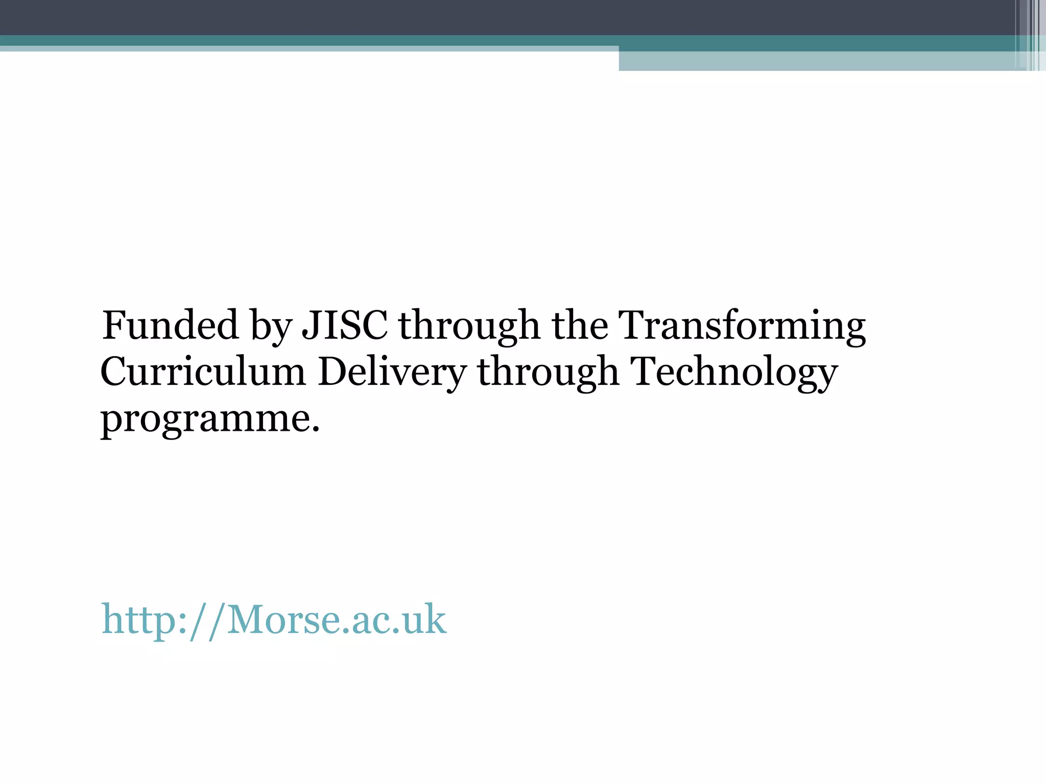 Funded by JISC through the Transforming Curriculum Delivery through Technology programme. http://Morse.ac.uk 