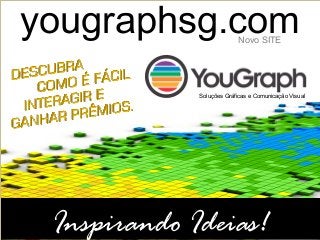 yougraphsg.com
Inspirando Ideias!
Soluções Gráficas e Comunicação Visual
Novo SITE
 