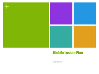 +
Mobile Lesson Plan
Katy Linsky
 