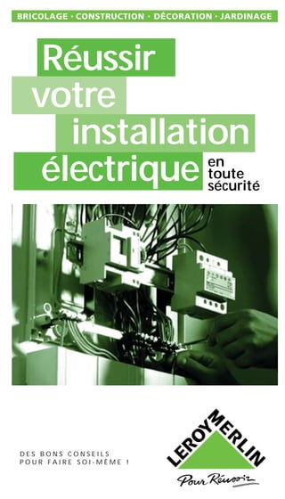 Réussir
votre
installation
électrique
D E S B O N S C O N S E I L S
P O U R F A I R E S O I - M Ê M E !
en
toute
sécurité
 