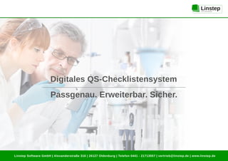 Linstep Software GmbH | Alexanderstraße 316 | 26127 Oldenburg | Telefon 0441 ­ 21713557 | vertrieb@linstep.de | www.linstep.de
Digitales QS­Checklistensystem
Passgenau. Erweiterbar. Sicher.
 
