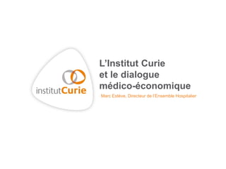 L’Institut Curie
et le dialogue
médico-économique
Marc Estève, Directeur de l’Ensemble Hospitalier
 