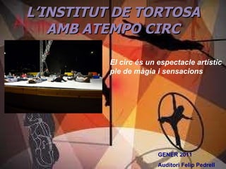 L’INSTITUT DE TORTOSA AMB ATEMPO CIRC GENER 2011 Auditori Felip Pedrell El circ és un espectacle artístic ple de màgia i sensacions 