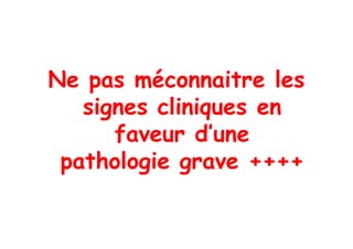Ne pas méconnaitre les
   signes cliniques en
      faveur d’une
 pathologie grave ++++
 