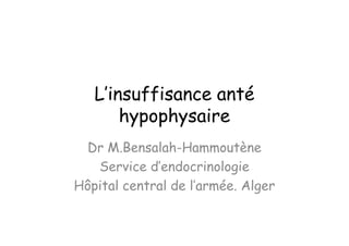 L’insuffisance anté
       hypophysaire
  Dr M.Bensalah-Hammoutène
   Service d’endocrinologie
Hôpital central de l’armée. Alger
 