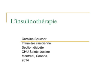 L’insulinothérapie
Caroline Boucher
Infirmière clinicienne
Section diabète
CHU Sainte-Justine
Montréal, Canada
2014
 