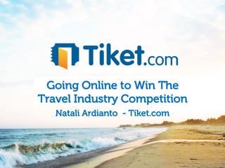 Going Online to Win The
            Travel Industry Competition
                    Natali Ardianto - Tiket.com



@NataliArdianto for @Tiket
 