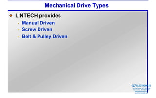 Mechanical Drive Types
LINTECH provides
  Manual Driven
  Screw Driven
  Belt & Pulley Driven




                                    Sold & Serviced By:


                                                          ELECTROMATE
                                                   Toll Free Phone (877) SERVO98
                                                    Toll Free Fax (877) SERV099
                                                         www.electromate.com
                                                        sales@electromate.com
 