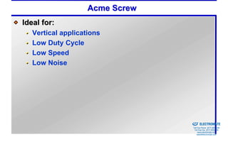 Acme Screw
Ideal for:
   Vertical applications
   Low Duty Cycle
   Low Speed
   Low Noise




                                 Sold & Serviced By:


                                                       ELECTROMATE
                                                Toll Free Phone (877) SERVO98
                                                 Toll Free Fax (877) SERV099
                                                      www.electromate.com
                                                     sales@electromate.com
 