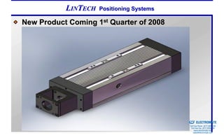 LINTECH   Positioning Systems

New Product Coming 1st Quarter of 2008




                                           Sold & Serviced By:


                                                                 ELECTROMATE
                                                          Toll Free Phone (877) SERVO98
                                                           Toll Free Fax (877) SERV099
                                                                www.electromate.com
                                                               sales@electromate.com
 