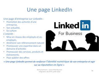 Une	
  page	
  LinkedIn	
  
46	
  
Une	
  page	
  d'entreprise	
  sur	
  LinkedIn	
  :	
  	
  
•  Promo+on	
  des	
  ac+vi...