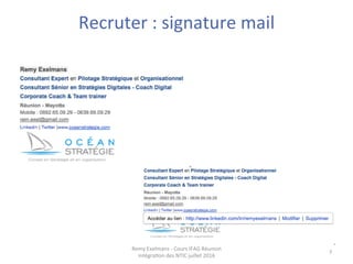 Recruter	
  :	
  signature	
  mail	
  
	
  
Remy	
  Exelmans	
  -­‐	
  Cours	
  IFAG	
  Réunion	
  
intégra+on	
  des	
  N...