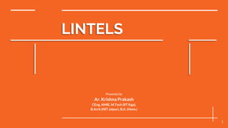 LINTELS
1
Presented by
Ar. Krishna Prakash
CEng, AMIE, M.Tech (IIT Kgp),
B.Arch (NIT Jaipur), B.A. (Hons.)
 