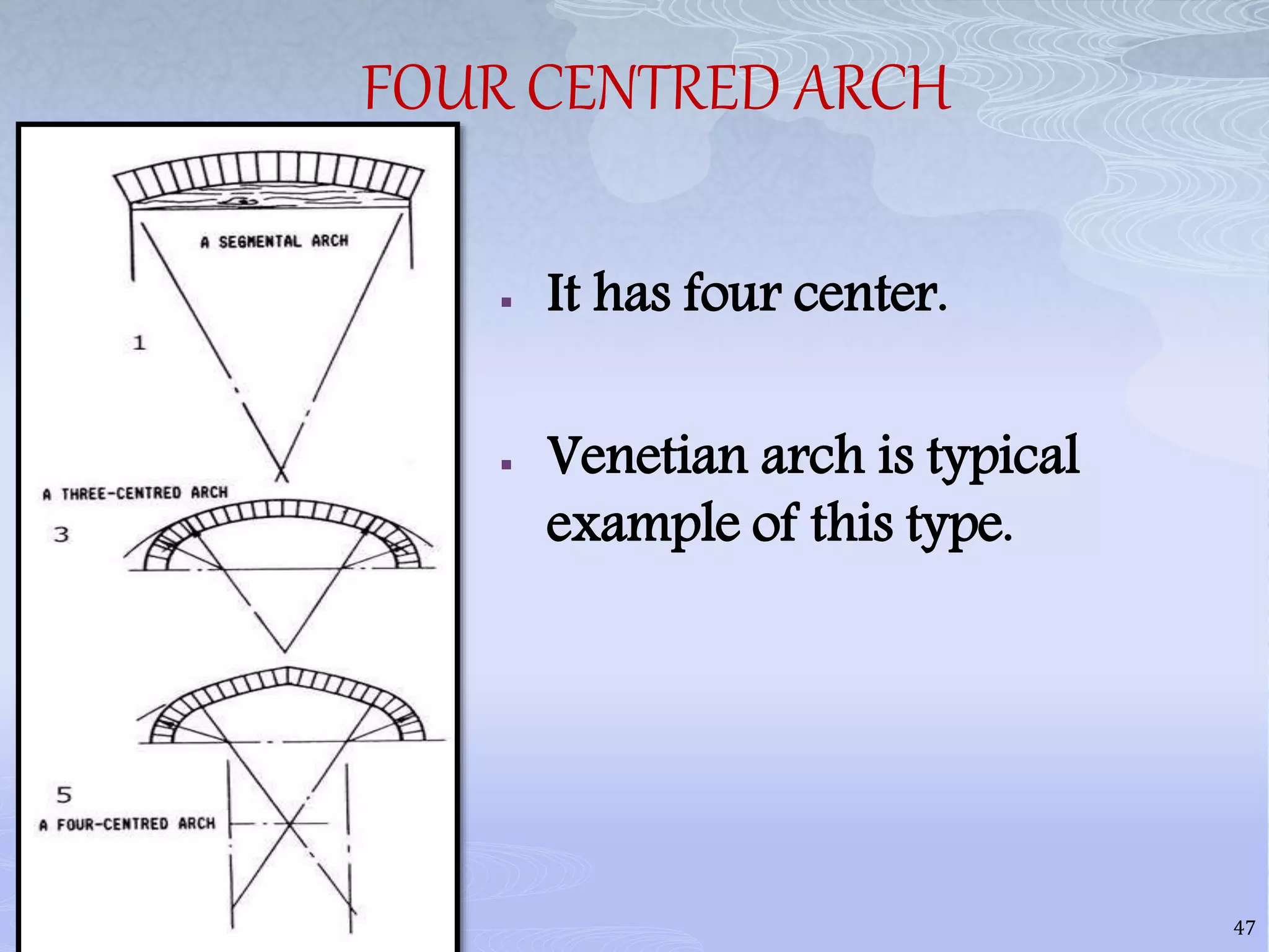 FOUR CENTRED ARCH
 It has four center.
 Venetian arch is typical
example of this type.
47
 