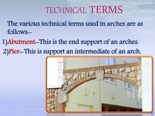 TECHNICAL TERMS
The various technical terms used in arches are as
follows:-
1)Abutment:-This is the end support of an arches.
2)Pier:-This is support an intermediate of an arch.
17
 