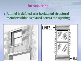 Introduction
 A lintel is defined as a horizontal structural
member which is placed across the opening.
3
 