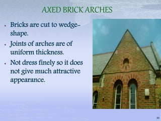 AXED BRICK ARCHES
 Bricks are cut to wedge-
shape.
 Joints of arches are of
uniform thickness.
 Not dress finely so it does
not give much attractive
appearance.
30
 