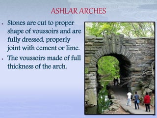 ASHLAR ARCHES
 Stones are cut to proper
shape of voussoirs and are
fully dressed, properly
joint with cement or lime.
 The voussoirs made of full
thickness of the arch.
33
 