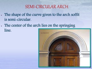 SEMI-CIRCULAR ARCH
 The shape of the curve given to the arch soffit
is semi-circular.
 The center of the arch lies on the springing
line.
39
 
