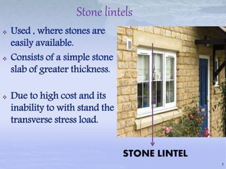 Stone lintels
 Used , where stones are
easily available.
 Consists of a simple stone
slab of greater thickness.
 Due to high cost and its
inability to with stand the
transverse stress load.
STONE LINTEL
7
 