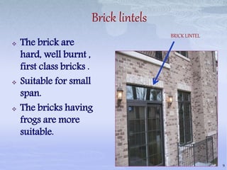 Brick lintels
 The brick are
hard, well burnt ,
first class bricks .
 Suitable for small
span.
 The bricks having
frogs are more
suitable.
9
BRICK LINTEL
 