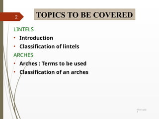 09/01/202
4
2
LINTELS
• Introduction
• Classification of lintels
ARCHES
• Arches : Terms to be used
• Classification of an arches
TOPICS TO BE COVERED
 