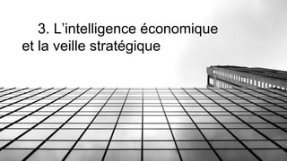3. L’intelligence économique
et la veille stratégique
 