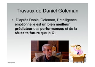 Travaux de Daniel Goleman
• D’après Daniel Goleman, l’intelligence
émotionnelle est un bien meilleur
prédicteur des performances et de la
réussite future que le QI.
 