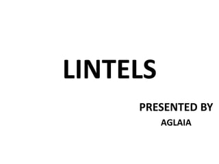LINTELS
PRESENTED BY
AGLAIA
 