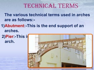 TECHNICAL TERMS
The various technical terms used in arches
are as follows:1)Abutment:-This is the end support of an
arches.
2)Pier:-This is support an intermediate of an
arch.

18

 