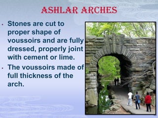 ASHLAR ARCHES




Stones are cut to
proper shape of
voussoirs and are fully
dressed, properly joint
with cement or lime.
The voussoirs made of
full thickness of the
arch.

35

 