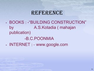 reference




BOOKS : -“BUILDING CONSTRUCTION”
by
A.S.Kotadia ( mahajan
publication)
-B.C.POONMIA
INTERNET : - www.google.com

51

 