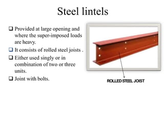 Steel lintels
 Provided at large opening and
where the super-imposed loads
are heavy.
 It consists of rolled steel joists .
 Either used singly or in
combination of two or three
units.
 Joint with bolts. ROLLEDSTEEL JOIST
BCT
 