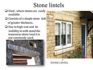Stone lintels
 Used , where stonesare easily
available.
 Consists of a simple stone slab
of greater thickness.
 Due tohigh cost and its
inability towith stand the
transverse stress load it is
not commonly used.
STONE LINTEL
BCT
 