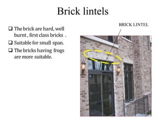 Brick lintels
 Thebrick are hard, well
burnt , first class bricks .
 Suitable for small span.
 Thebricks having frogs
are more suitable.
BRICK LINTEL
BCT
 