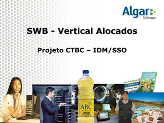 SWB - Vertical Alocados

  Projeto CTBC – IDM/SSO
 
