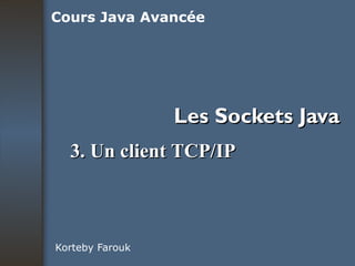 Les Sockets Java Korteby Farouk Cours Java Avancée 3. Un client TCP/IP 