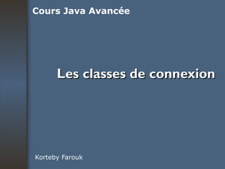Les classes de connexion Korteby Farouk Cours Java Avancée 