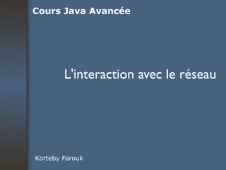 L'interaction avec le réseau Korteby Farouk Cours Java Avancée 