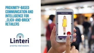 Proximity-based 
communication 
and 
intelligence for 
„click-and-brick” 
retailers 
proximi ty retai l solutions 
 