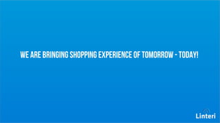 We are bringing shopping experience OF 
tomorrow - today! 
 
