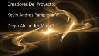 Creadores Del Proyecto:
Kevin Andres Pamplona V.
Diego Alejandro Mota S.