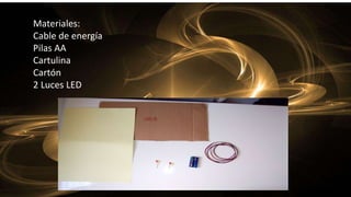 Materiales:
Cable de energía
Pilas AA
Cartulina
Cartón
2 Luces LED