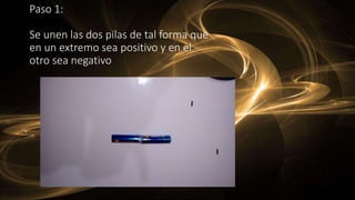 Paso 1:
Se unen las dos pilas de tal forma que
en un extremo sea positivo y en el
otro sea negativo