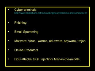 Cyber-criminals  http://www.slideshare.net/curiousEngine/cybercrime-and-computer-misuse-cases-presentation ) Phishing Email Spamming Malware: Virus,  worms, ad-aware, spyware, trojan Online Predators DoS attacks/ SQL Injection/ Man-in-the-middle 