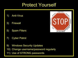 Protect Yourself Anti-Virus Firewall Spam Filters Cyber Patrol Windows Security Updates Change username/password regularly Use of STRONG passwords 