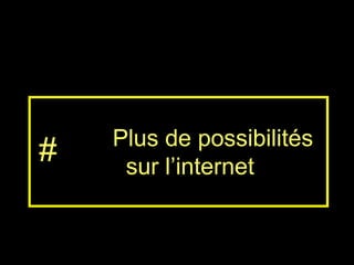 Plus de possibilités sur l’internet #  